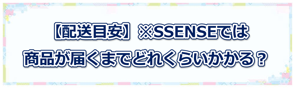 【配送目安】※SSENSEでは商品は届くまでどれくらいかかる?